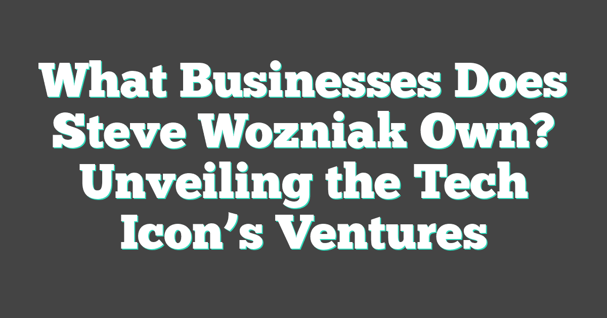 What Businesses Does Steve Wozniak Own? Unveiling the Tech Icon’s Ventures