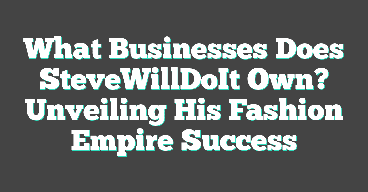 What Businesses Does SteveWillDoIt Own? Unveiling His Fashion Empire Success