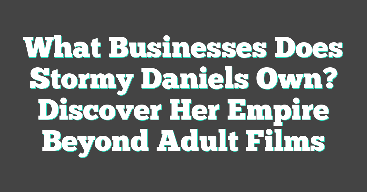 What Businesses Does Stormy Daniels Own? Discover Her Empire Beyond Adult Films