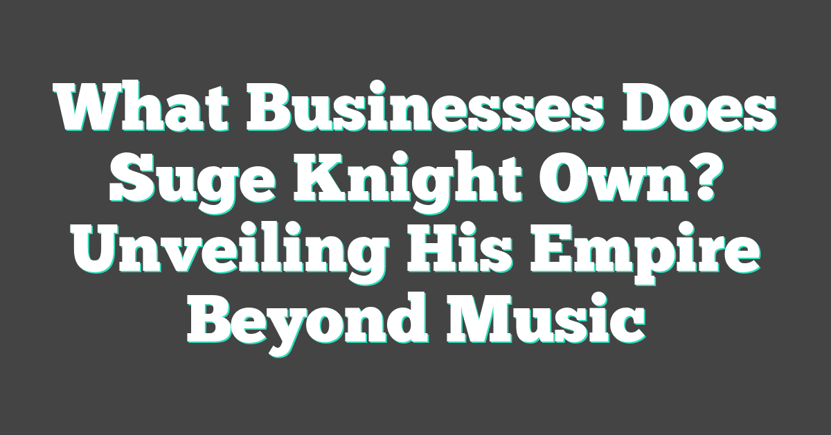 What Businesses Does Suge Knight Own? Unveiling His Empire Beyond Music