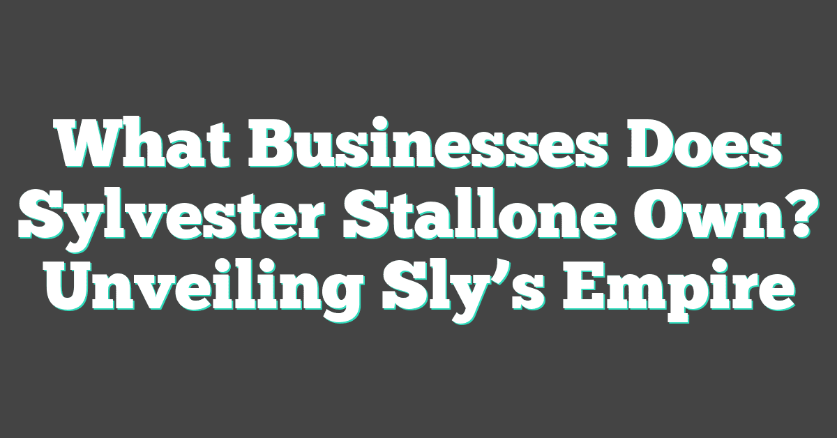 What Businesses Does Sylvester Stallone Own? Unveiling Sly’s Empire