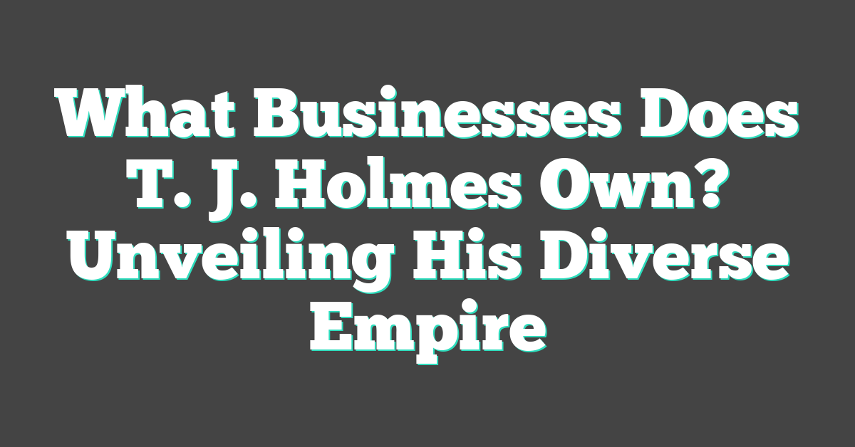 What Businesses Does T. J. Holmes Own? Unveiling His Diverse Empire