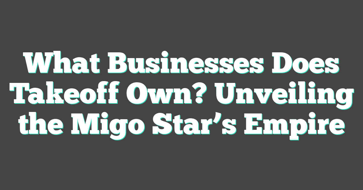 What Businesses Does Takeoff Own? Unveiling the Migo Star’s Empire