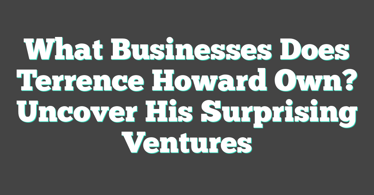 What Businesses Does Terrence Howard Own? Uncover His Surprising Ventures