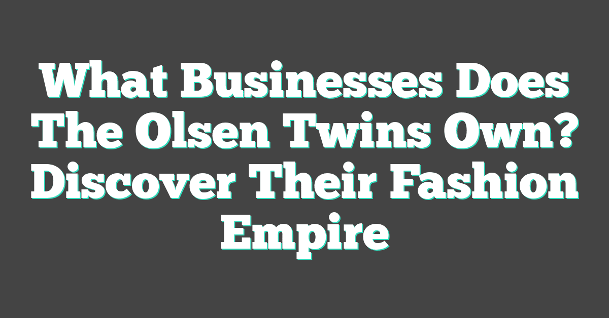 What Businesses Does The Olsen Twins Own? Discover Their Fashion Empire