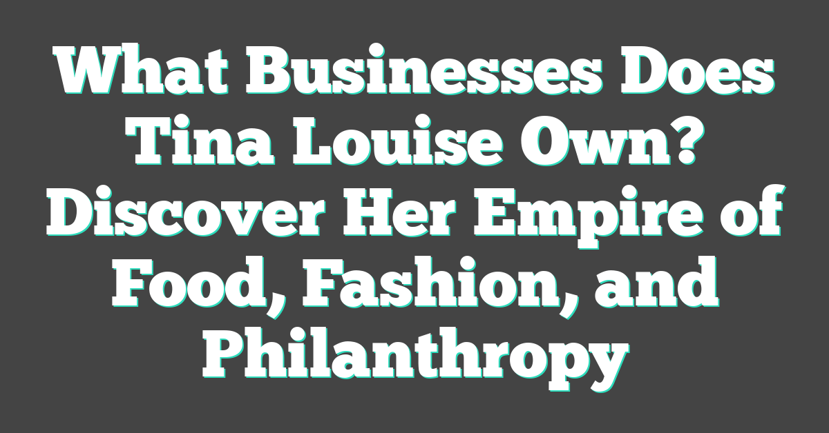 What Businesses Does Tina Louise Own? Discover Her Empire of Food, Fashion, and Philanthropy