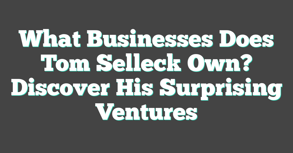 What Businesses Does Tom Selleck Own? Discover His Surprising Ventures