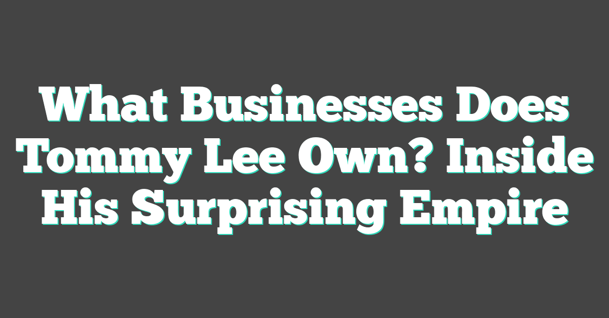 What Businesses Does Tommy Lee Own? Inside His Surprising Empire