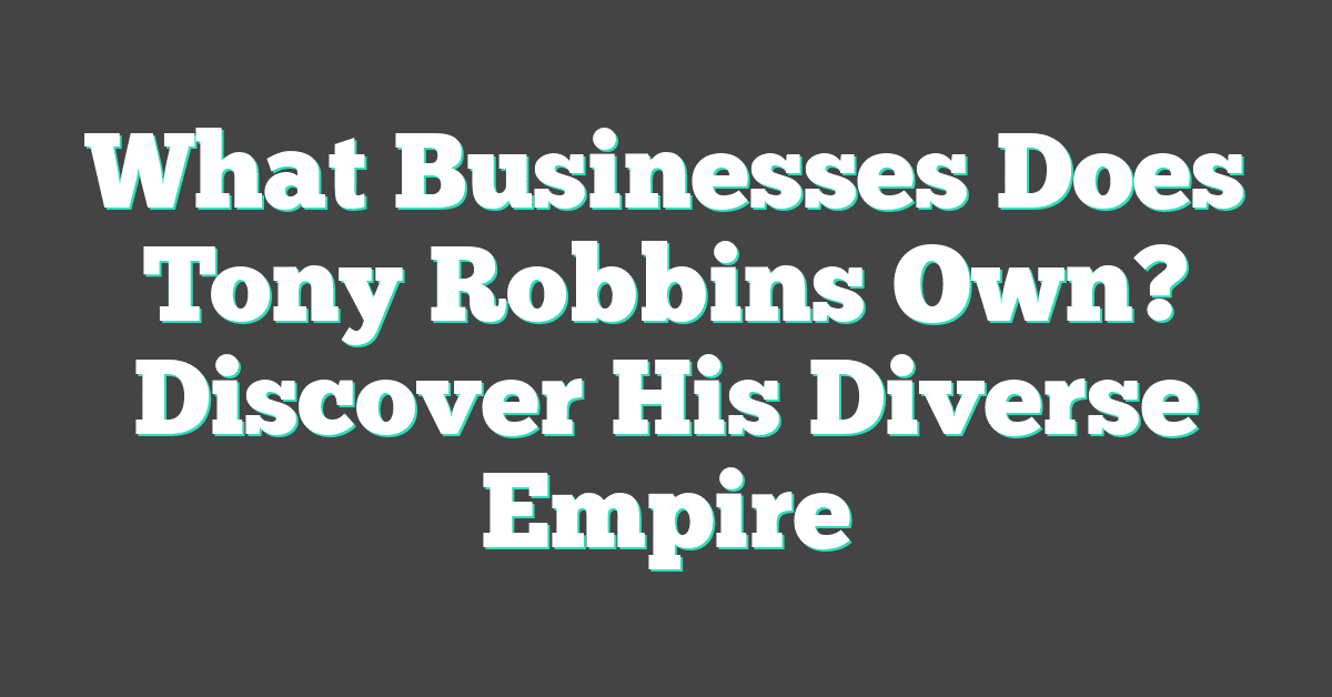 What Businesses Does Tony Robbins Own? Discover His Diverse Empire