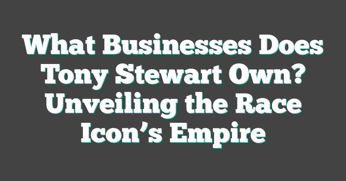 What Businesses Does Tony Stewart Own? Unveiling the Race Icon’s Empire