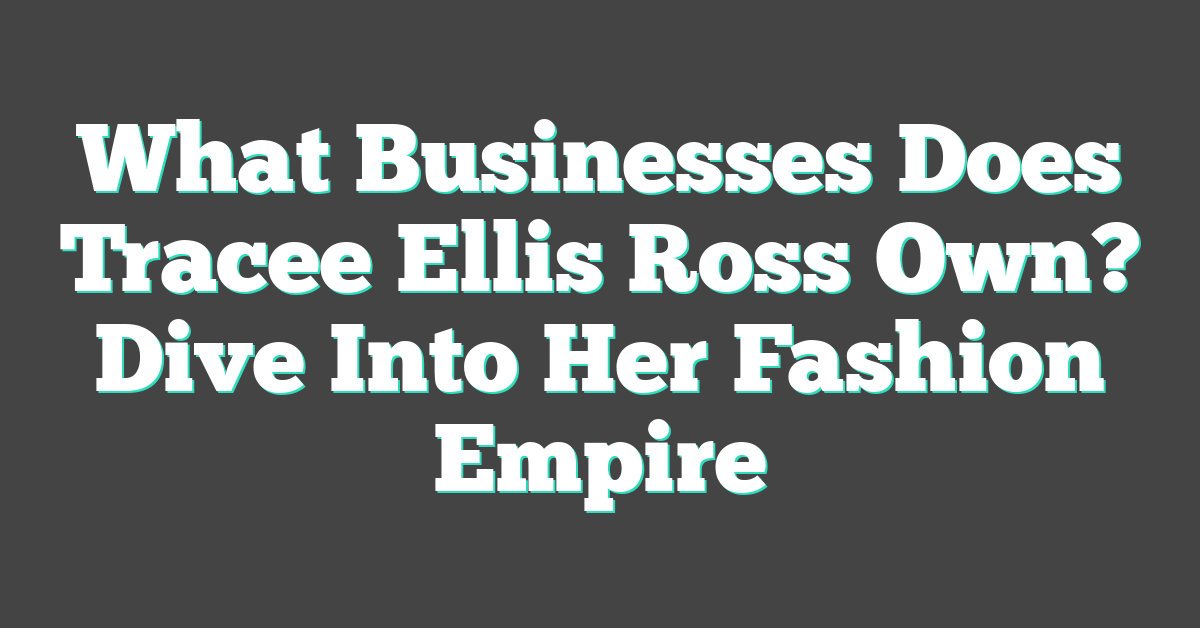 What Businesses Does Tracee Ellis Ross Own? Dive Into Her Fashion Empire