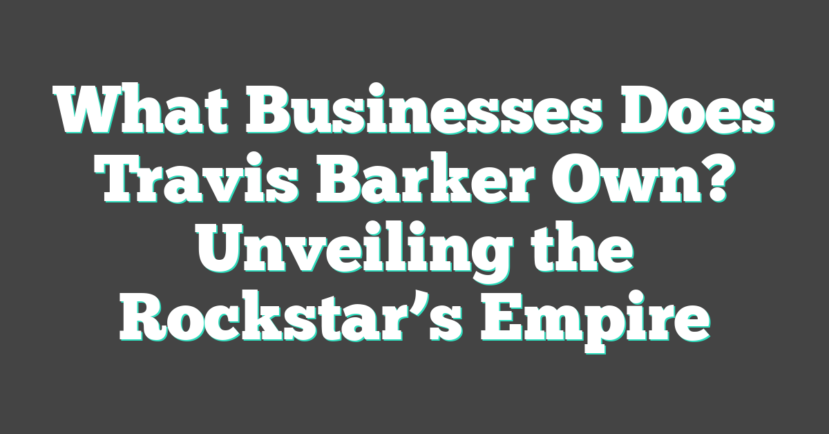 What Businesses Does Travis Barker Own? Unveiling the Rockstar’s Empire