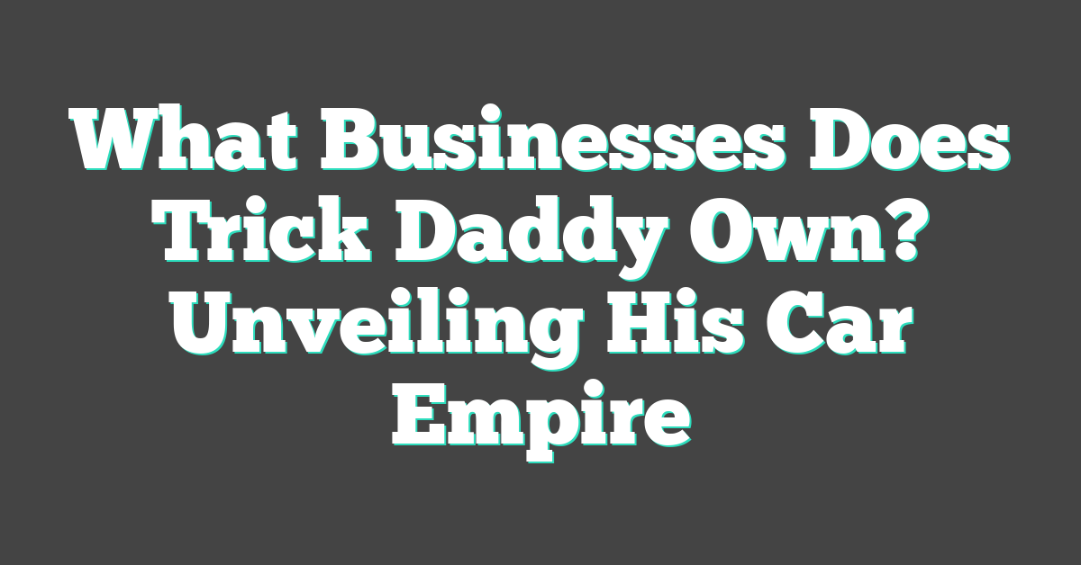 What Businesses Does Trick Daddy Own? Unveiling His Car Empire