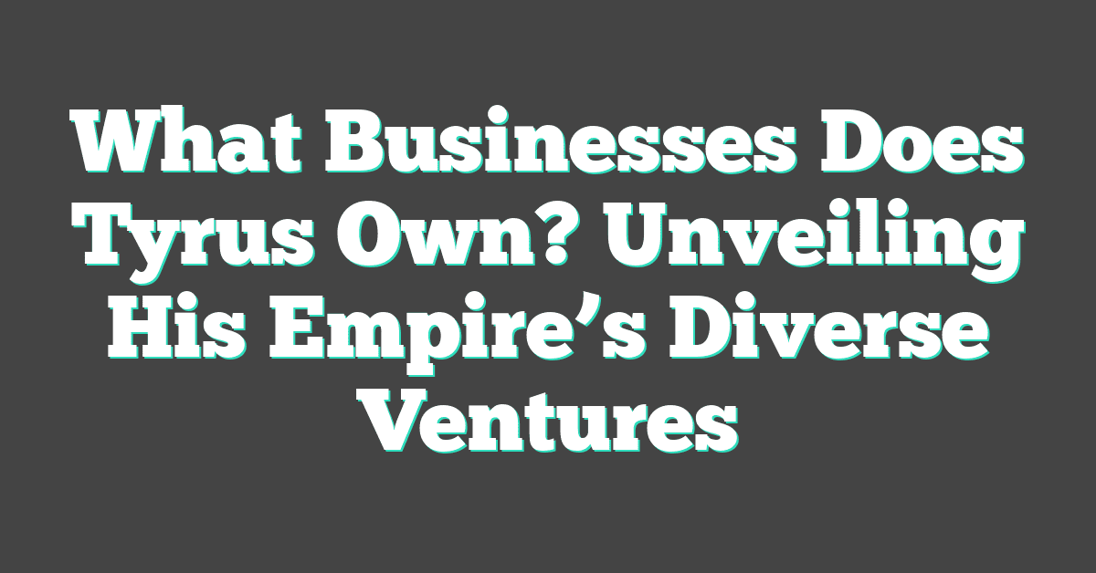 What Businesses Does Tyrus Own? Unveiling His Empire’s Diverse Ventures