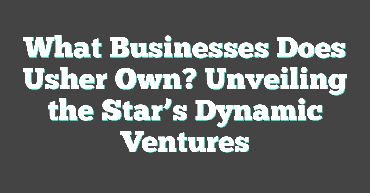 What Businesses Does Usher Own? Unveiling the Star’s Dynamic Ventures