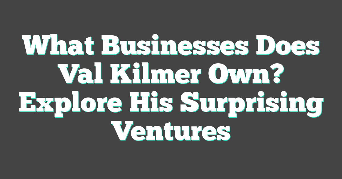 What Businesses Does Val Kilmer Own? Explore His Surprising Ventures