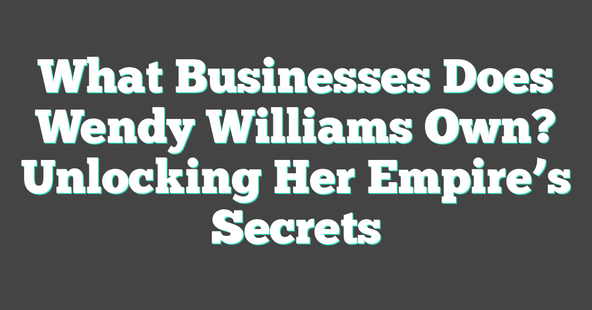 What Businesses Does Wendy Williams Own? Unlocking Her Empire’s Secrets