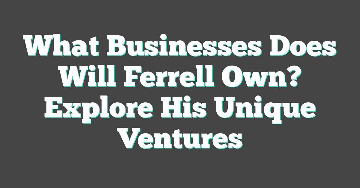 What Businesses Does Will Ferrell Own? Explore His Unique Ventures