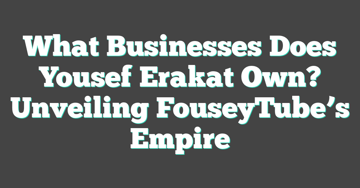 What Businesses Does Yousef Erakat Own? Unveiling FouseyTube’s Empire