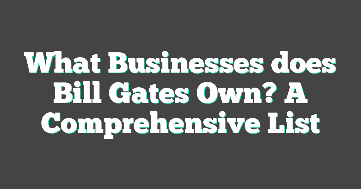 What Businesses does Bill Gates Own? A Comprehensive List