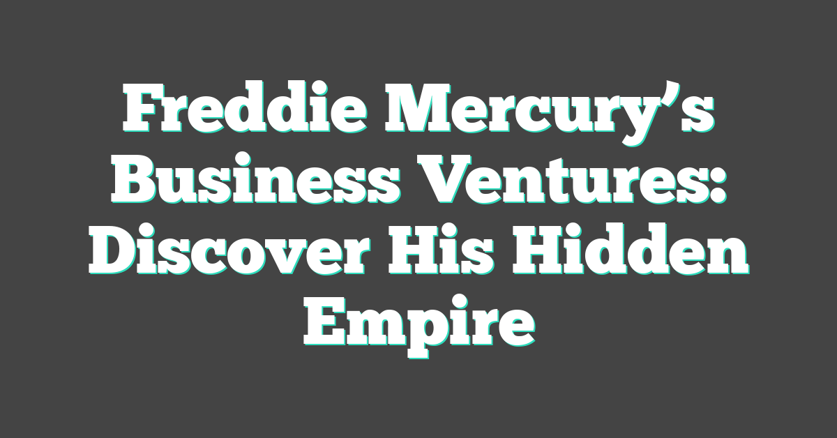 Freddie Mercury’s Business Ventures: Discover His Hidden Empire