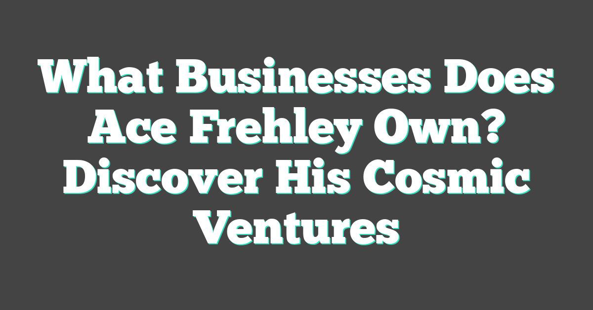 What Businesses Does Ace Frehley Own? Discover His Cosmic Ventures