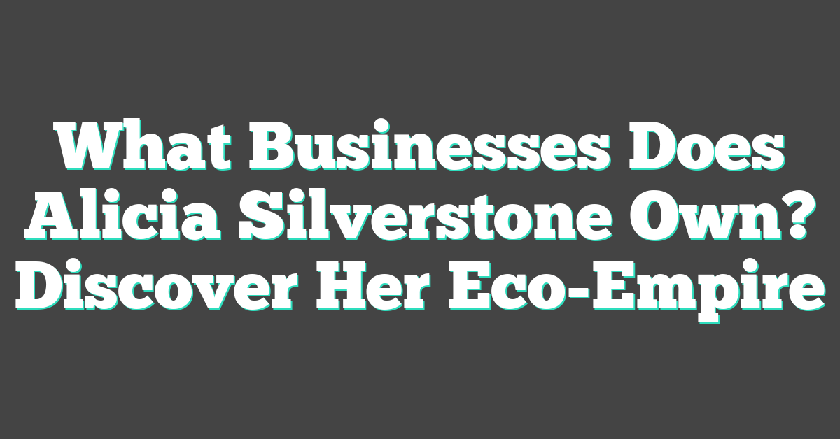 What Businesses Does Alicia Silverstone Own? Discover Her Eco-Empire