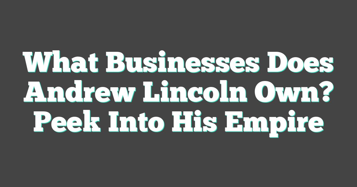 What Businesses Does Andrew Lincoln Own? Peek Into His Empire