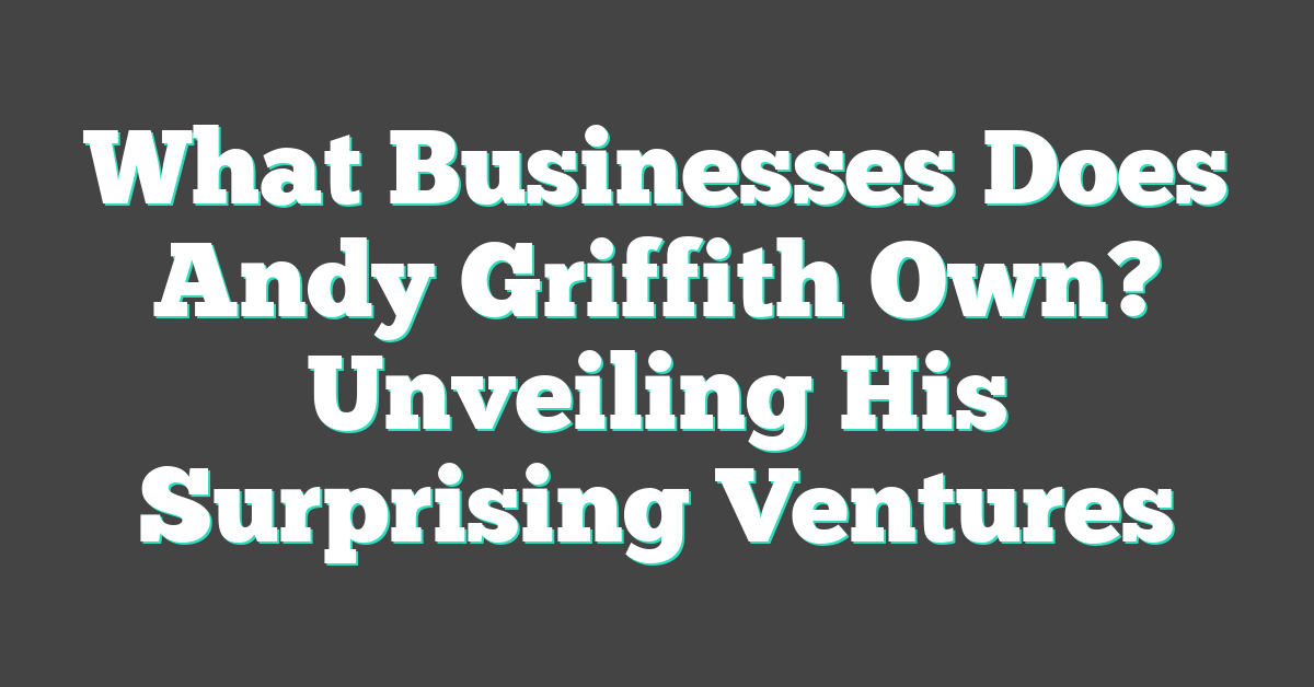 What Businesses Does Andy Griffith Own? Unveiling His Surprising Ventures