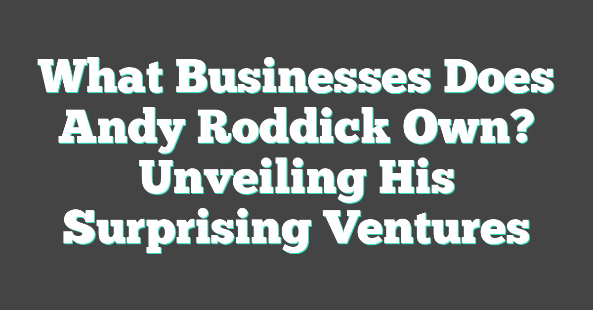 What Businesses Does Andy Roddick Own? Unveiling His Surprising Ventures