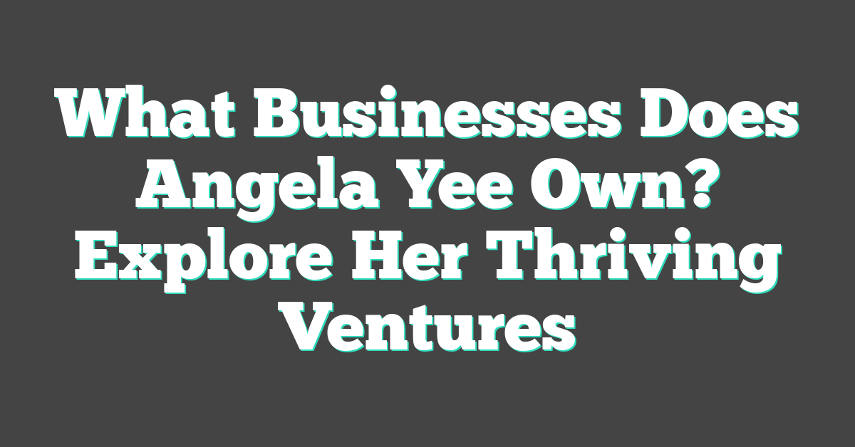 What Businesses Does Angela Yee Own? Explore Her Thriving Ventures