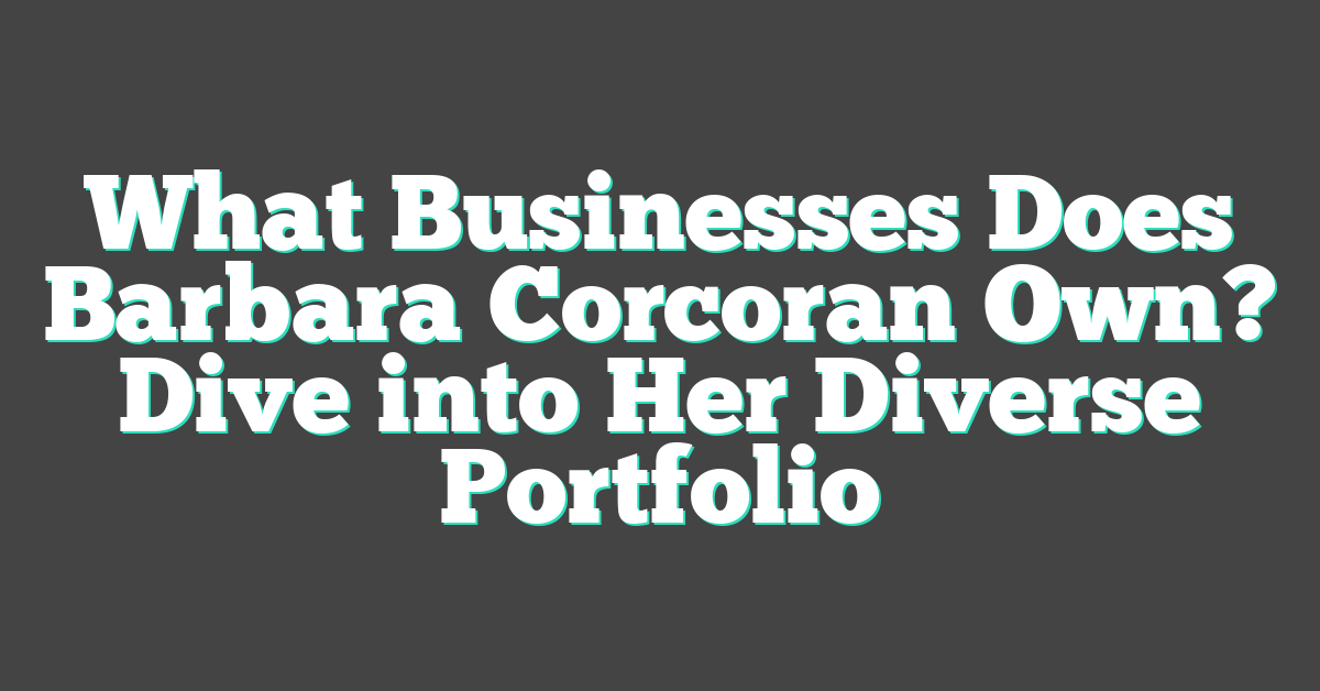 What Businesses Does Barbara Corcoran Own? Dive into Her Diverse Portfolio