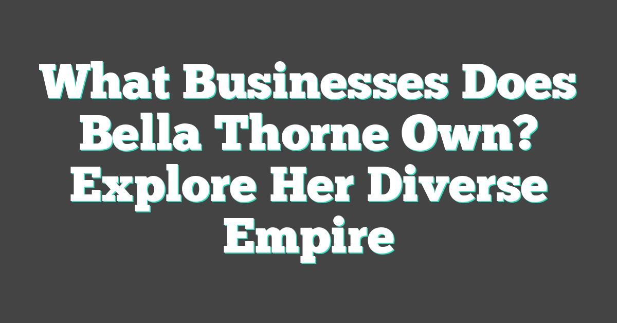 What Businesses Does Bella Thorne Own? Explore Her Diverse Empire