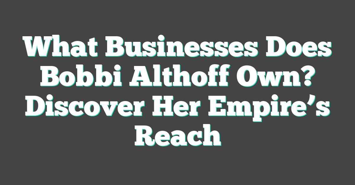 What Businesses Does Bobbi Althoff Own? Discover Her Empire’s Reach