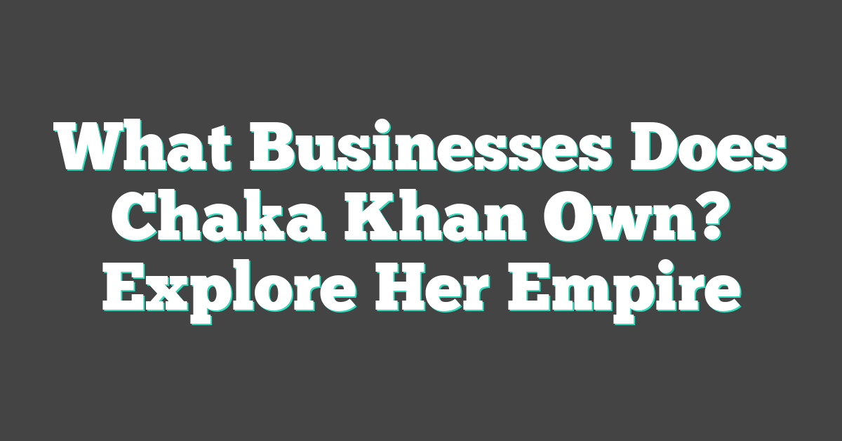 What Businesses Does Chaka Khan Own? Explore Her Empire