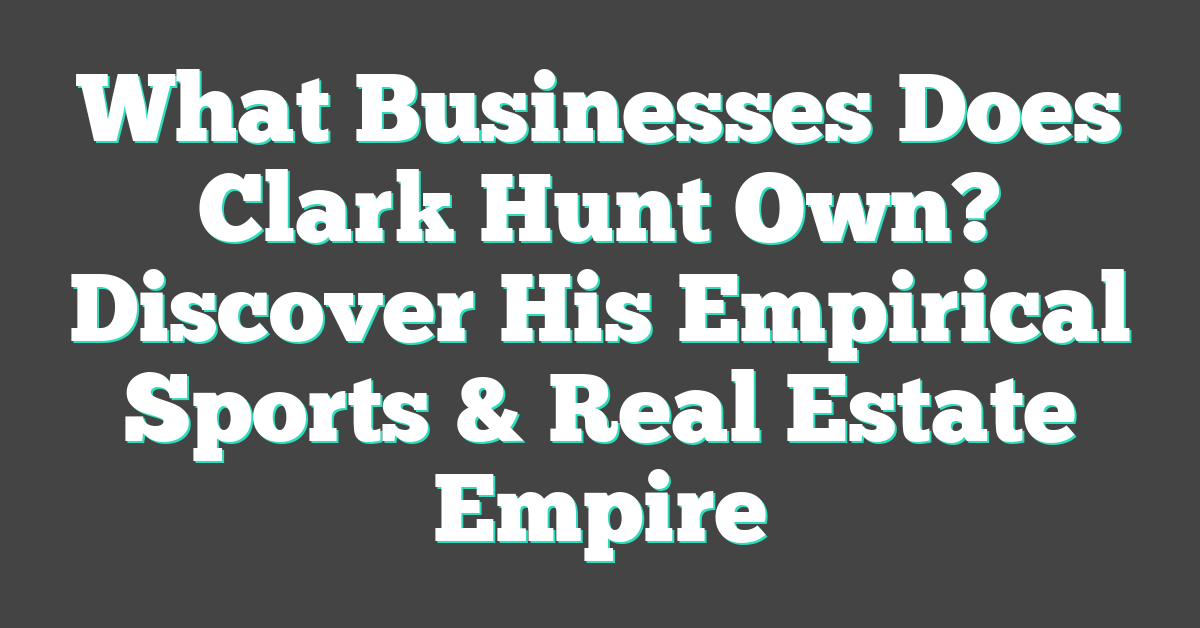 What Businesses Does Clark Hunt Own? Discover His Empirical Sports & Real Estate Empire