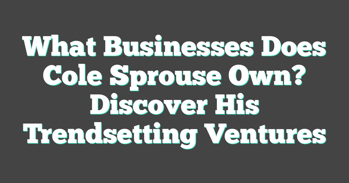 What Businesses Does Cole Sprouse Own? Discover His Trendsetting Ventures