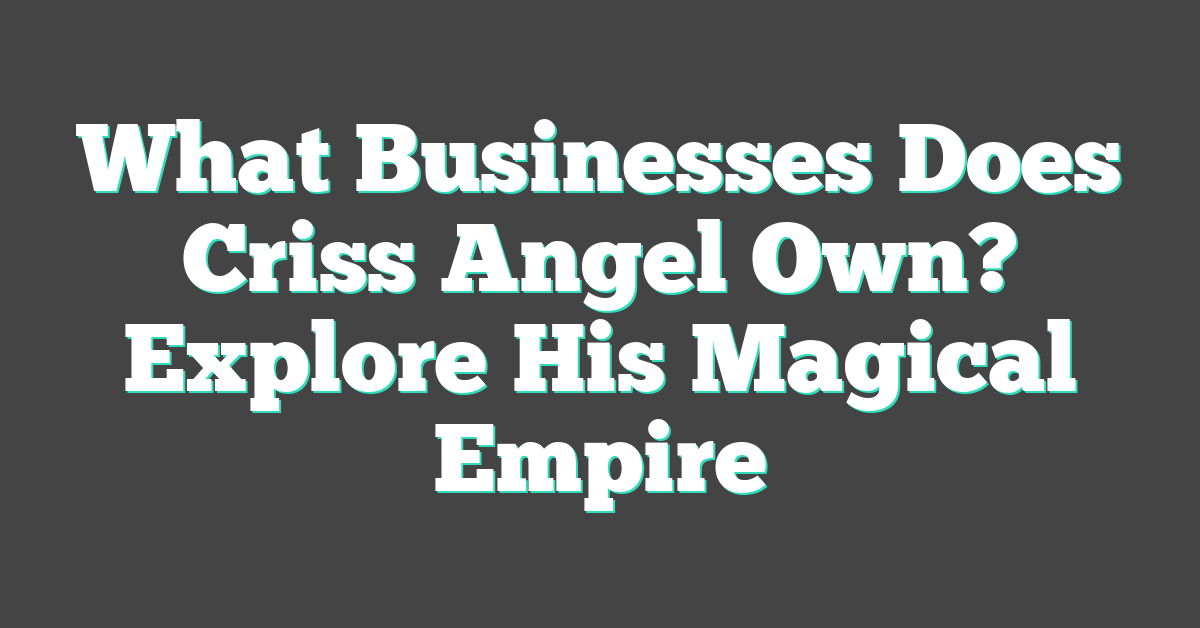 What Businesses Does Criss Angel Own? Explore His Magical Empire