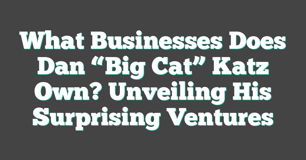 What Businesses Does Dan “Big Cat” Katz Own? Unveiling His Surprising Ventures