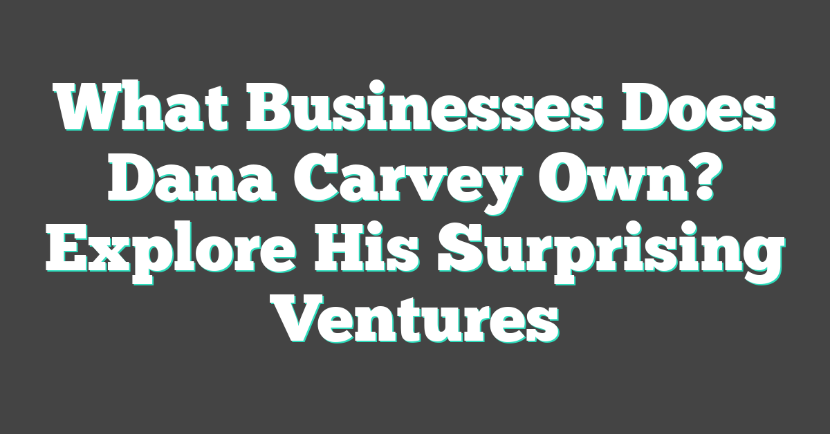 What Businesses Does Dana Carvey Own? Explore His Surprising Ventures