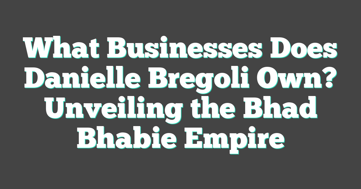 What Businesses Does Danielle Bregoli Own? Unveiling the Bhad Bhabie Empire