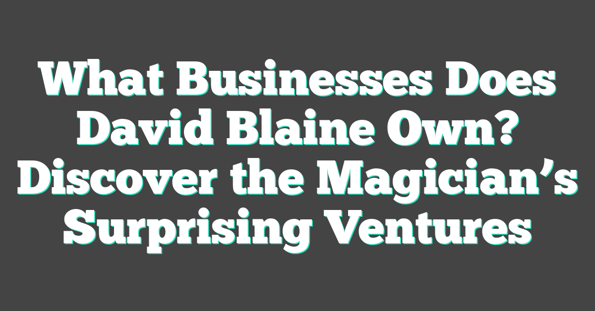 What Businesses Does David Blaine Own? Discover the Magician’s Surprising Ventures