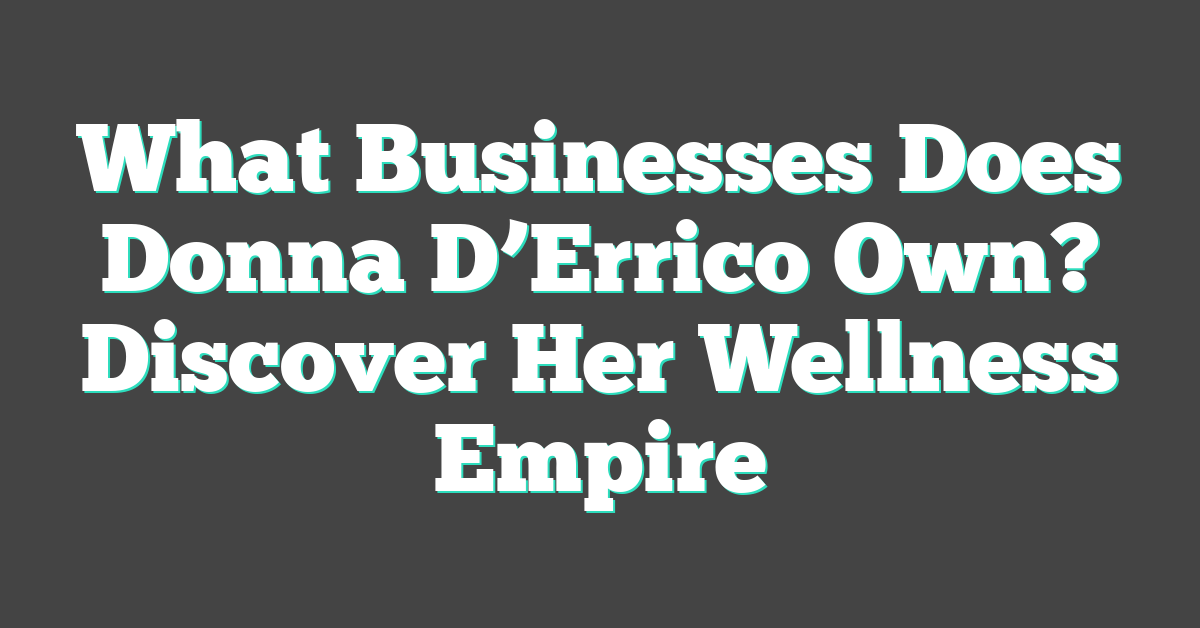 What Businesses Does Donna D’Errico Own? Discover Her Wellness Empire