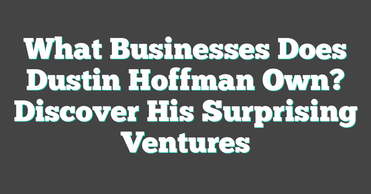 What Businesses Does Dustin Hoffman Own? Discover His Surprising Ventures