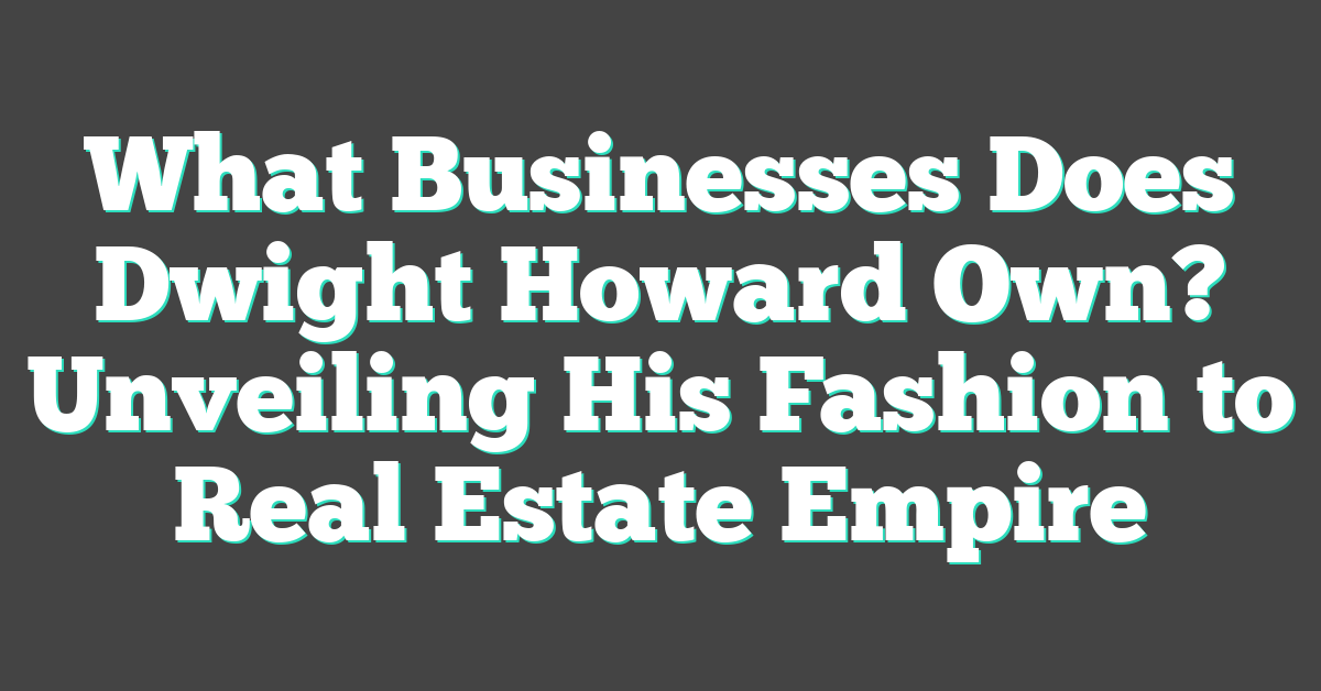 What Businesses Does Dwight Howard Own? Unveiling His Fashion to Real Estate Empire