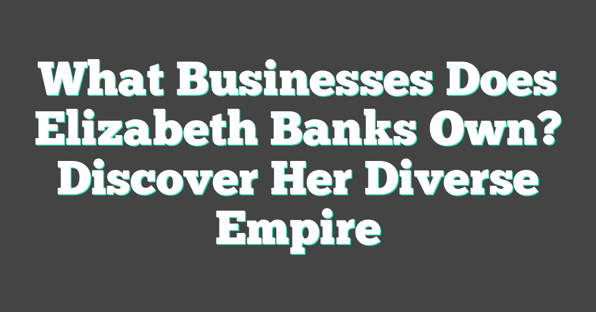 What Businesses Does Elizabeth Banks Own? Discover Her Diverse Empire