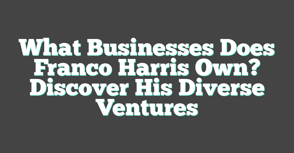 What Businesses Does Franco Harris Own? Discover His Diverse Ventures