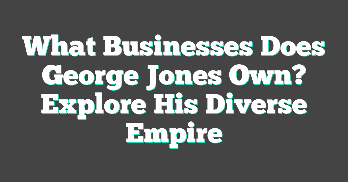 What Businesses Does George Jones Own? Explore His Diverse Empire