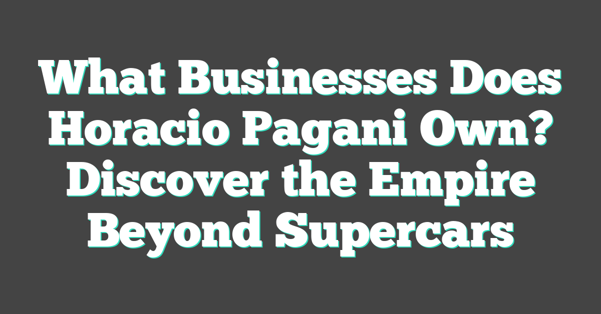 What Businesses Does Horacio Pagani Own? Discover the Empire Beyond Supercars