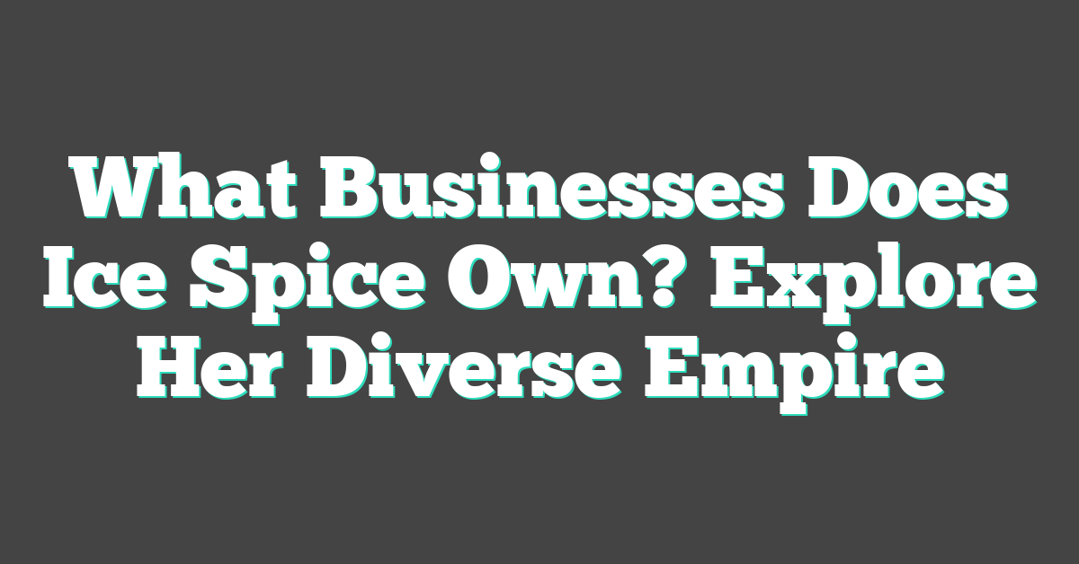 What Businesses Does Ice Spice Own? Explore Her Diverse Empire